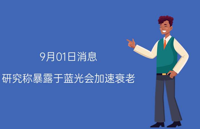 9月01日消息 研究称暴露于蓝光会加速衰老 这事不能经常做了